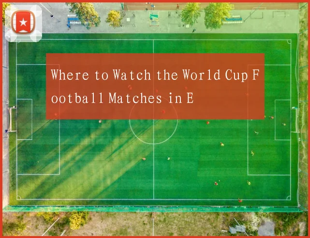 Where to Watch the World Cup Football Matches in E