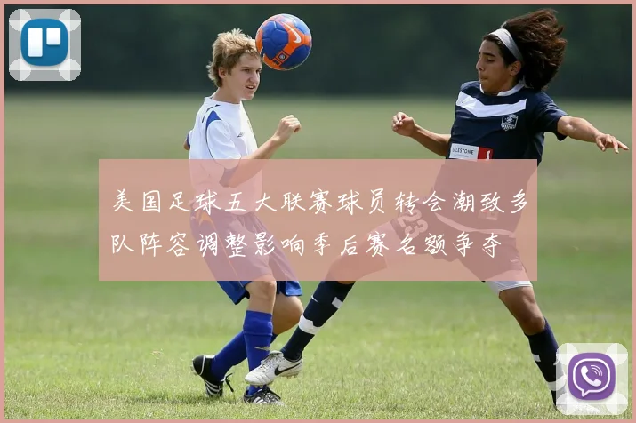 美国足球五大联赛球员转会潮致多队阵容调整影响季后赛名额争夺