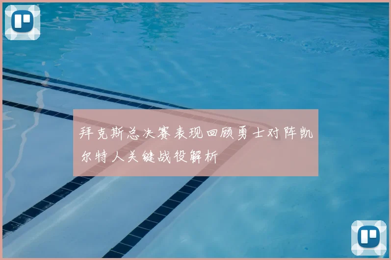 拜克斯总决赛表现回顾勇士对阵凯尔特人关键战役解析
