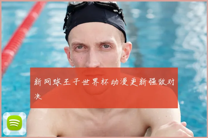 新网球王子世界杯动漫更新强敌对决
