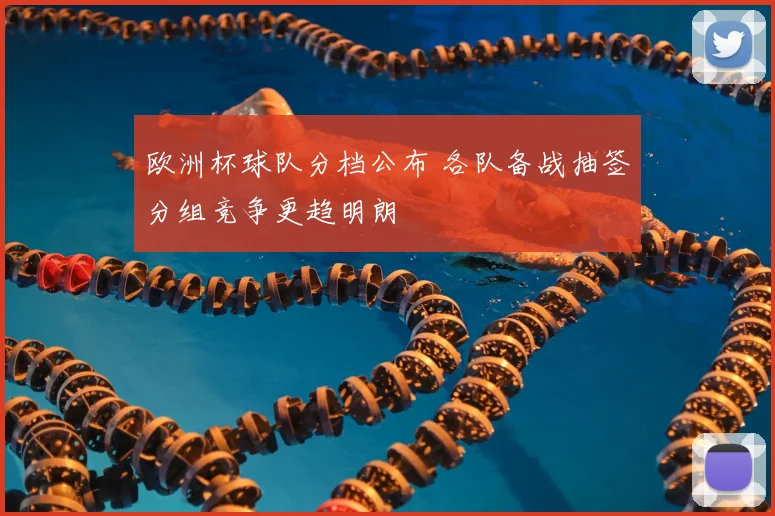 欧洲杯球队分档公布 各队备战抽签分组竞争更趋明朗