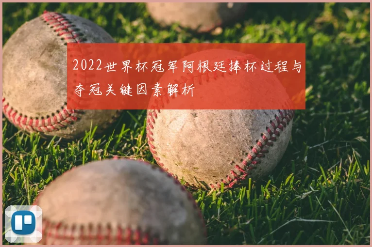 2022世界杯冠军阿根廷捧杯过程与夺冠关键因素解析