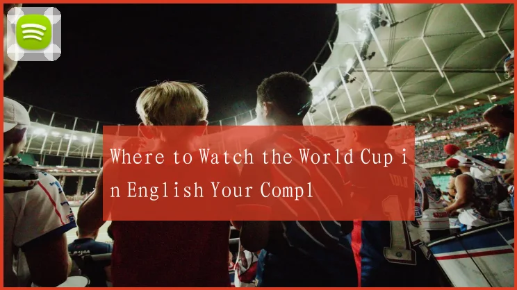 Where to Watch the World Cup in English Your Compl