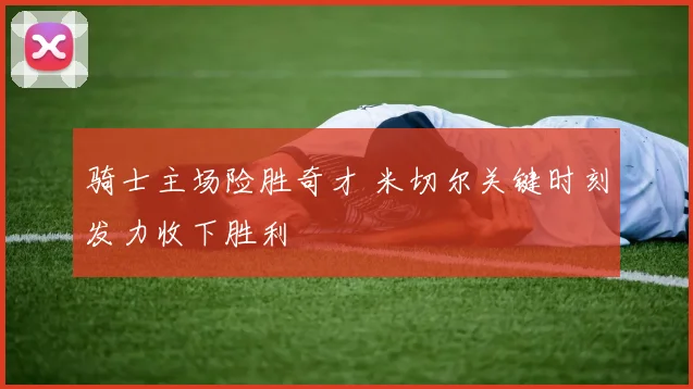 骑士主场险胜奇才 米切尔关键时刻发力收下胜利