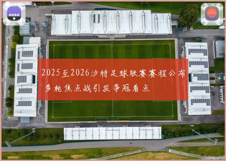 2025至2026沙特足球联赛赛程公布 多轮焦点战引发争冠看点