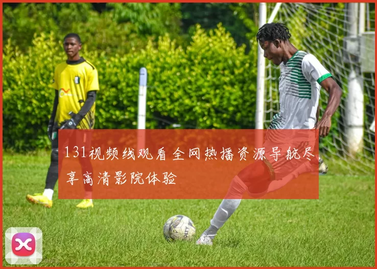 131视频线观看全网热播资源导航尽享高清影院体验